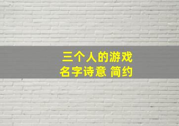 三个人的游戏名字诗意 简约